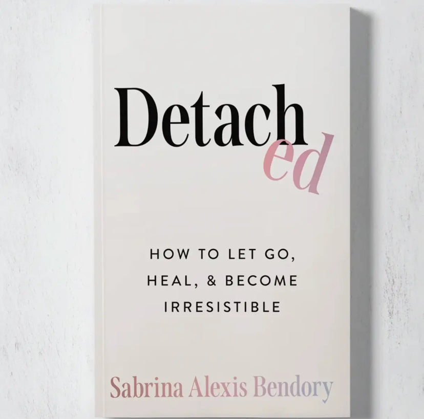 Detached: How To Let Go, Heal, & Become Irresistible