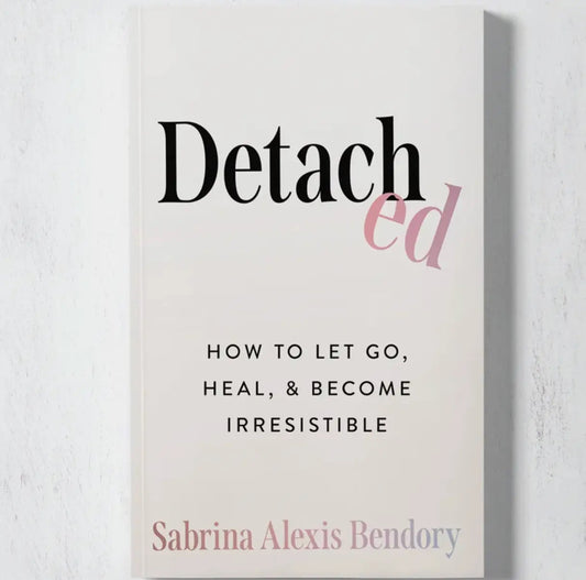 Detached: How To Let Go, Heal, & Become Irresistible
